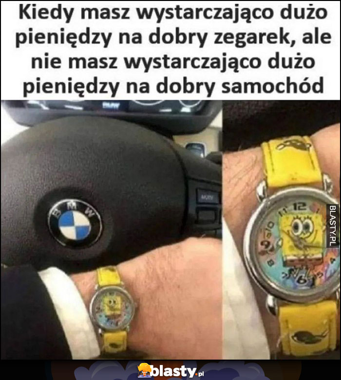 BMW Spongebob kiedy masz wystarczająco dużo pieniędzy na dobry zegarek, ale nie masz pieniędzy na dobry samochód