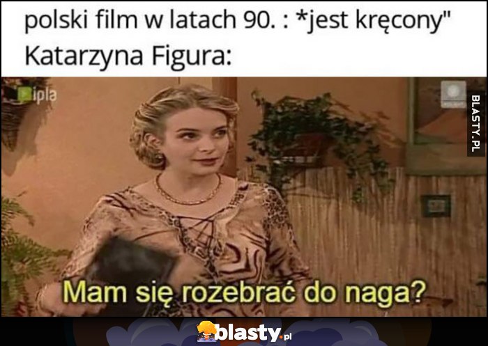 Polski film w latach 90 jest kręcony, Katarzyna Figura: mam się rozebrać do naga?