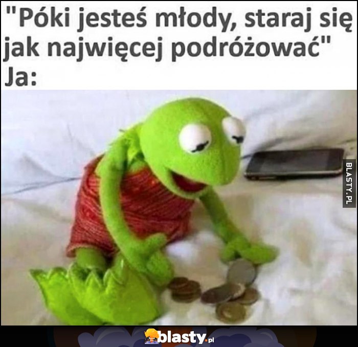 Póki jestes młody staraj się jak najwięcej podróżować vs ja Kermit: nie ma pieniędzy