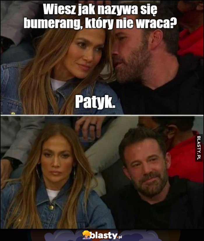 Wiesz jak się nazywa bumerang który wraca? Patyk. Jennifer Lopez Ben Affleck