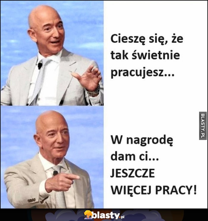 Bezos: cieszę się, że tak świetnie pracujesz, w nagrodę dam Ci jeszcze więcej pracy