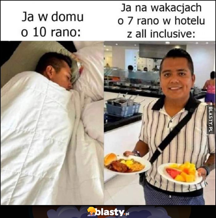 Ja w domu o 10 rano vs ja na wakacjach o 7 rano w hotelu z all inclusive