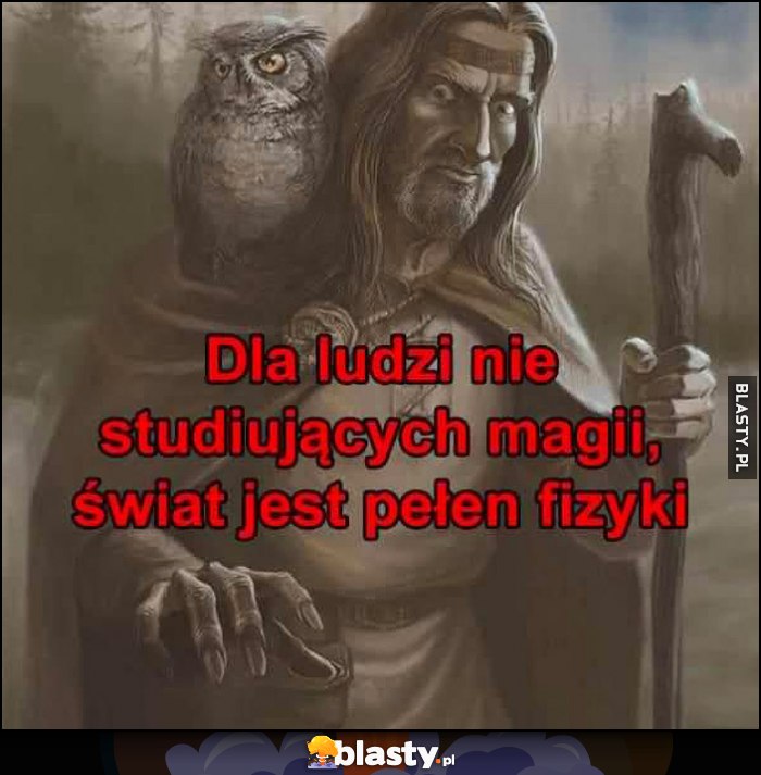 Dla ludzi nie studiujących magii świat jest pełen fizyki