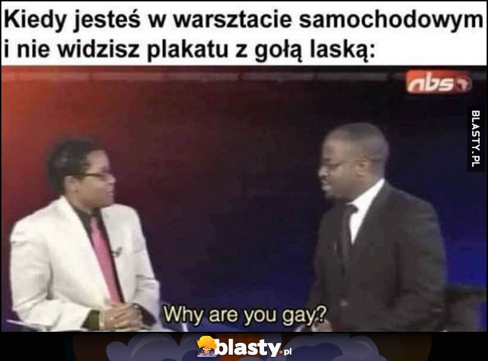 Kiedy jesteś w warsztacie samochodowym i nie widzisz plakatu z gołą laską: why are you gay?