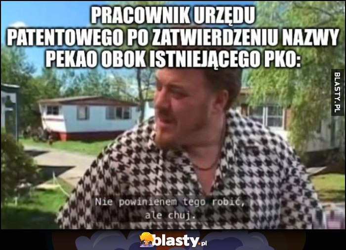 Pracownik urzędu patentowego po zatwierdzeniu nazwy Pekao obok istniejącego PKO: nie powinienem tego robić ale kuj