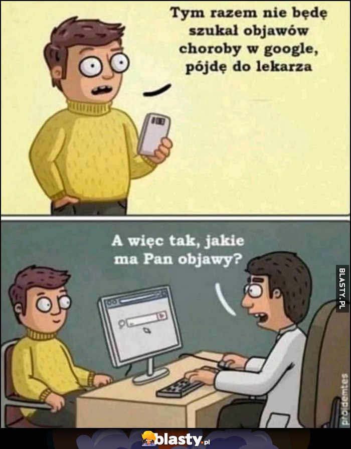 Tym razem nie będę szukał objawów choroby w internecie, pójdę do lekarza, lekarz szuka w internecie