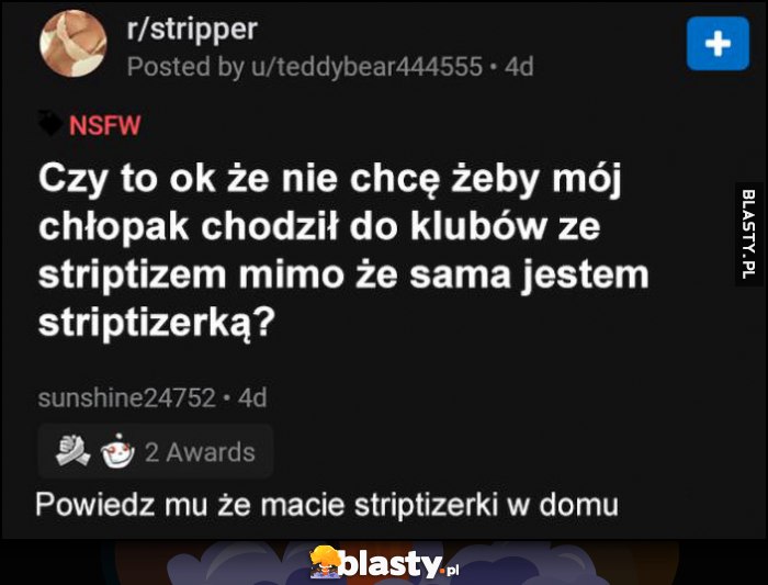 Czy to ok że nie chcę żeby mój chłopak chodził do klubów ze striptizem, mimo że sama jestem striptizerką? Powiedz mu, że macie striptizerki w domu