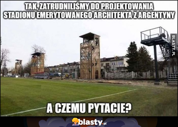 Tak, zatrudniliśmy do projektowania stadionu emerytowanego architekta z Argentyny, czemu pytacie?